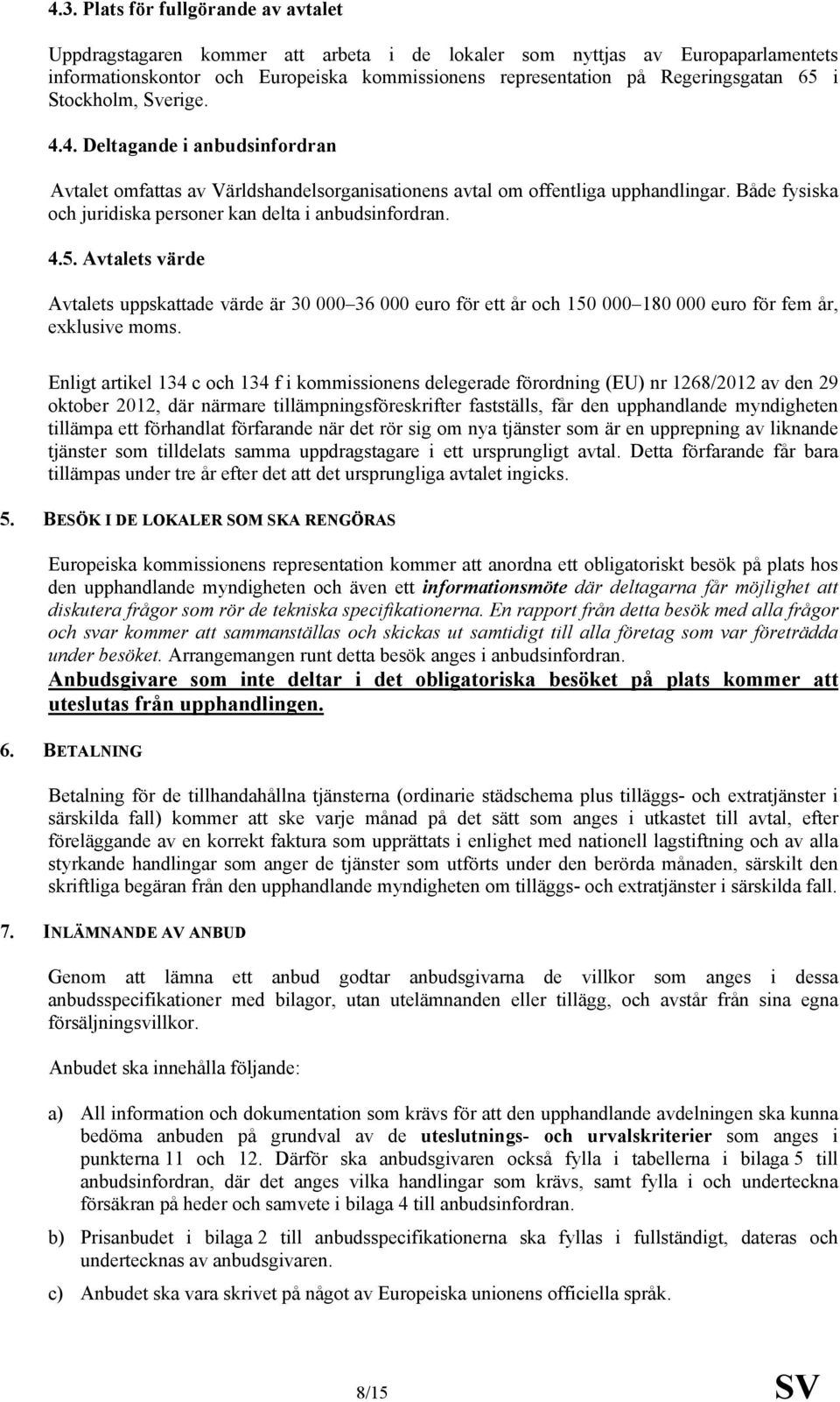Både fysiska och juridiska personer kan delta i anbudsinfordran. 4.5. Avtalets värde Avtalets uppskattade värde är 30 000 36 000 euro för ett år och 150 000 180 000 euro för fem år, exklusive moms.