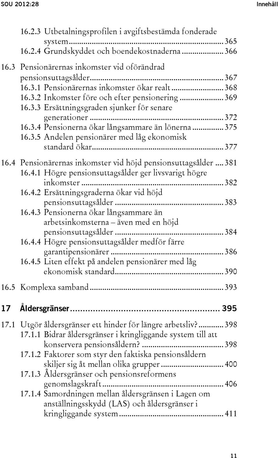 .. 372 16.3.4 Pensionerna ökar långsammare än lönerna... 375 16.3.5 Andelen pensionärer med låg ekonomisk standard ökar... 377 16.4 Pensionärernas inkomster vid höjd pensionsuttagsålder... 381 16.4.1 Högre pensionsuttagsålder ger livsvarigt högre inkomster.
