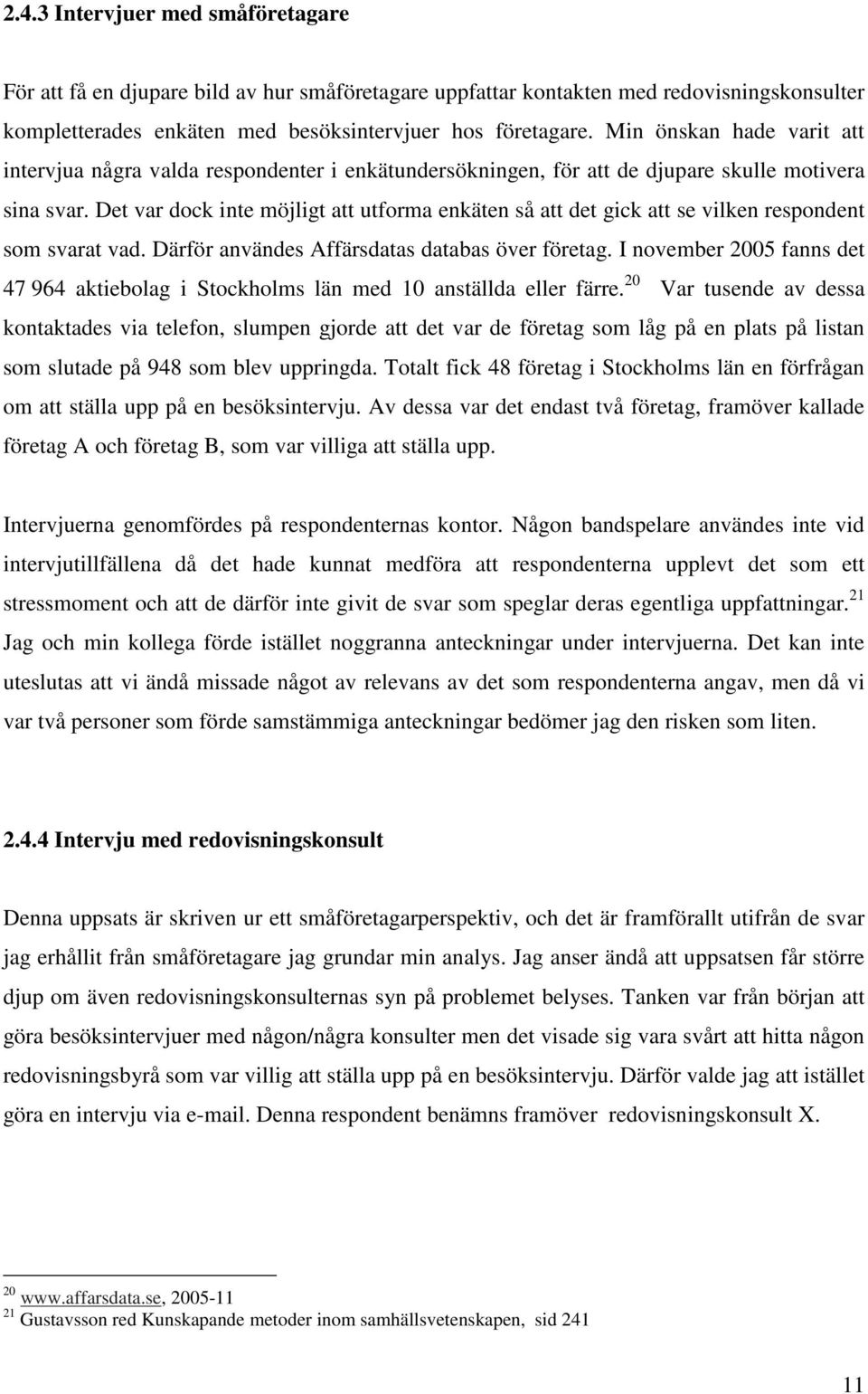 Det var dock inte möjligt att utforma enkäten så att det gick att se vilken respondent som svarat vad. Därför användes Affärsdatas databas över företag.