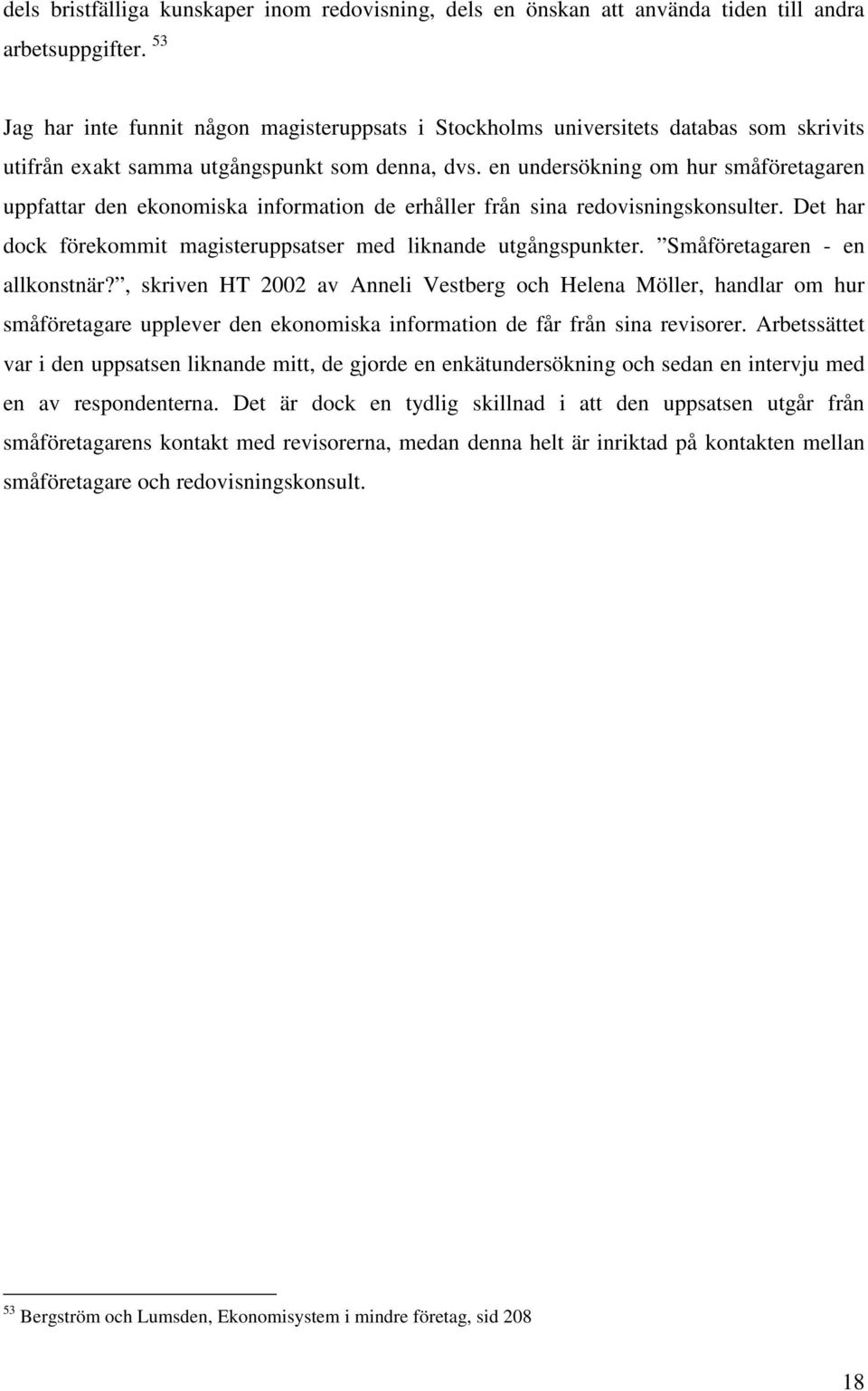 en undersökning om hur småföretagaren uppfattar den ekonomiska information de erhåller från sina redovisningskonsulter. Det har dock förekommit magisteruppsatser med liknande utgångspunkter.