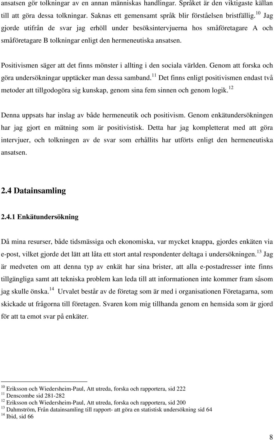 Positivismen säger att det finns mönster i allting i den sociala världen. Genom att forska och göra undersökningar upptäcker man dessa samband.