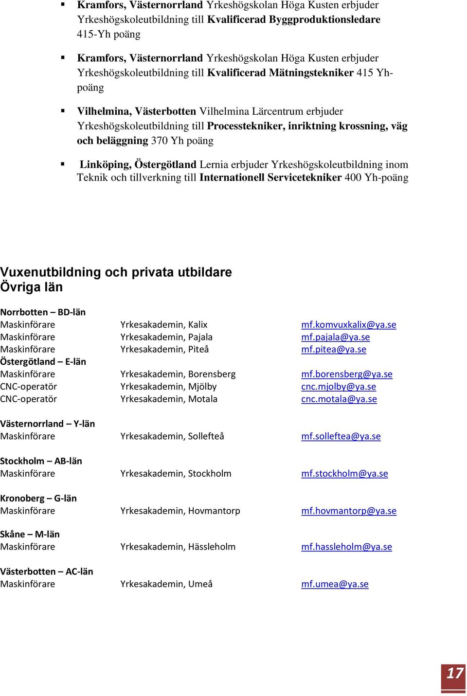 och beläggning 370 Yh poäng Linköping, Östergötland Lernia erbjuder Yrkeshögskoleutbildning inom Teknik och tillverkning till Internationell Servicetekniker 400 Yh-poäng Vuxenutbildning och privata