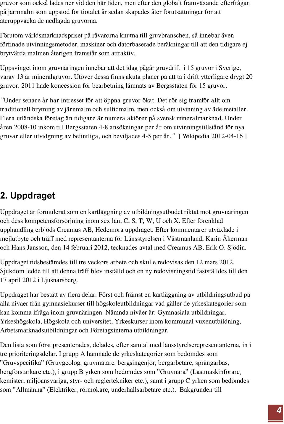 Förutom världsmarknadspriset på råvarorna knutna till gruvbranschen, så innebar även förfinade utvinningsmetoder, maskiner och datorbaserade beräkningar till att den tidigare ej brytvärda malmen