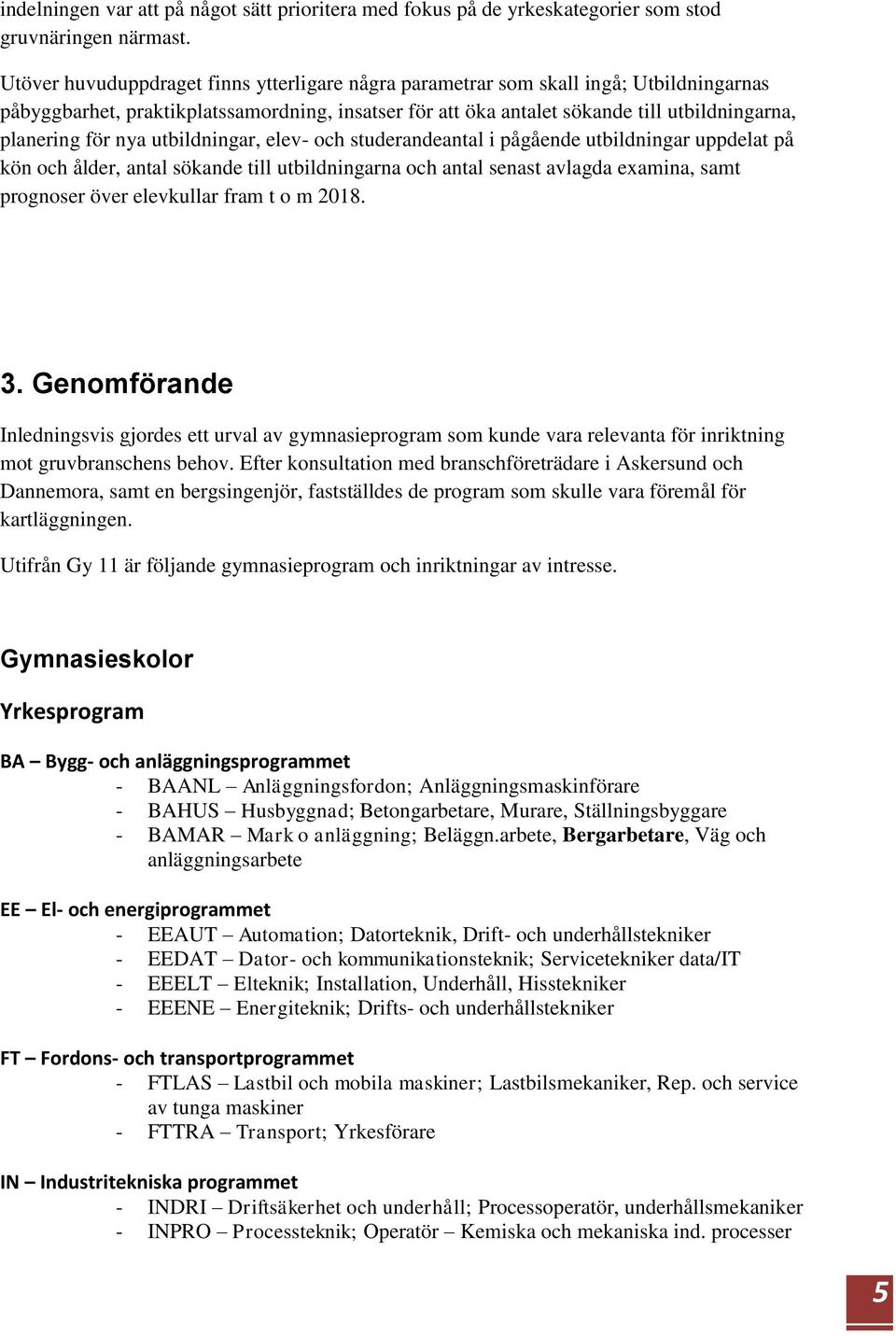 nya utbildningar, elev- och studerandeantal i pågående utbildningar uppdelat på kön och ålder, antal sökande till utbildningarna och antal senast avlagda examina, samt prognoser över elevkullar fram