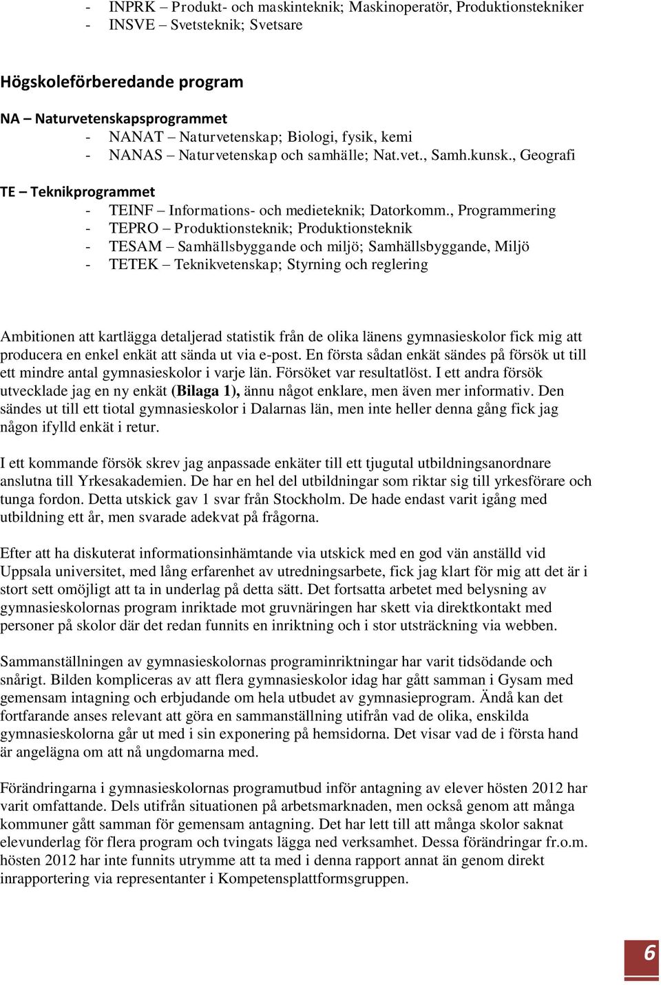 , Programmering - TEPRO Produktionsteknik; Produktionsteknik - TESAM Samhällsbyggande och miljö; Samhällsbyggande, Miljö - TETEK Teknikvetenskap; Styrning och reglering Ambitionen att kartlägga