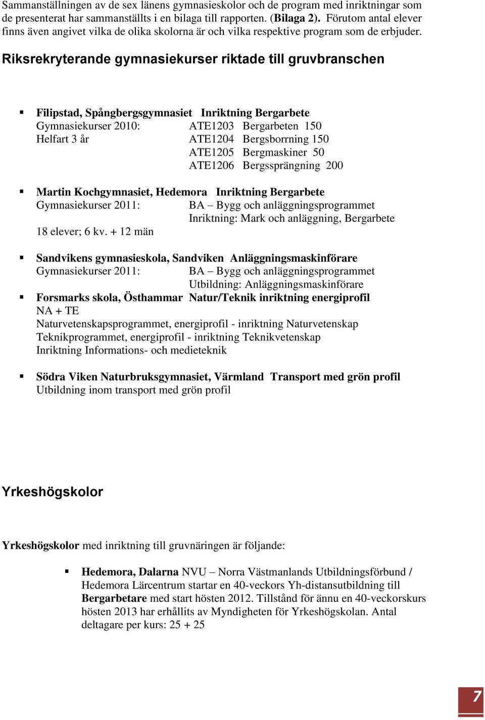 Riksrekryterande gymnasiekurser riktade till gruvbranschen Filipstad, Spångbergsgymnasiet Inriktning Bergarbete Gymnasiekurser 2010: ATE1203 Bergarbeten 150 Helfart 3 år ATE1204 Bergsborrning 150