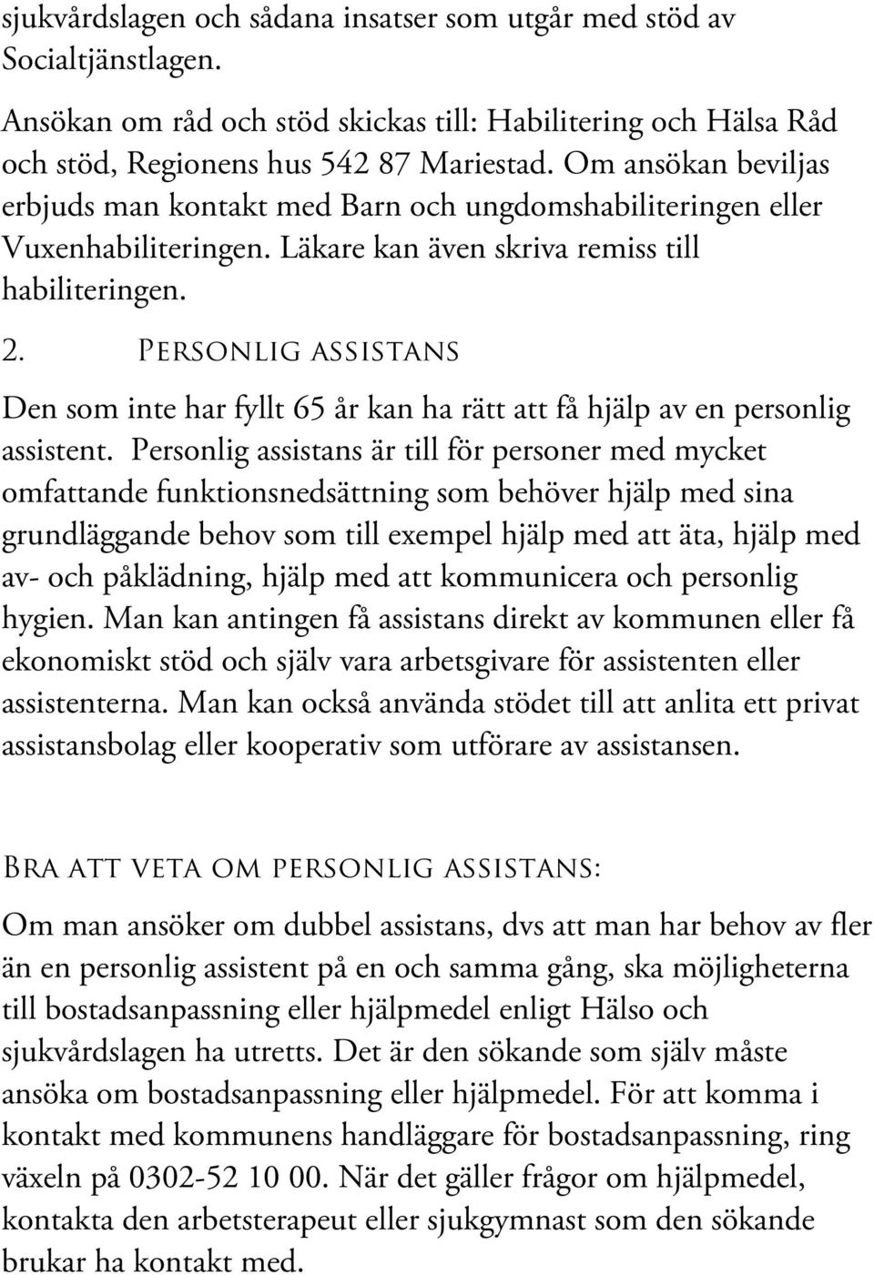 Personlig assistans Den som inte har fyllt 65 år kan ha rätt att få hjälp av en personlig assistent.