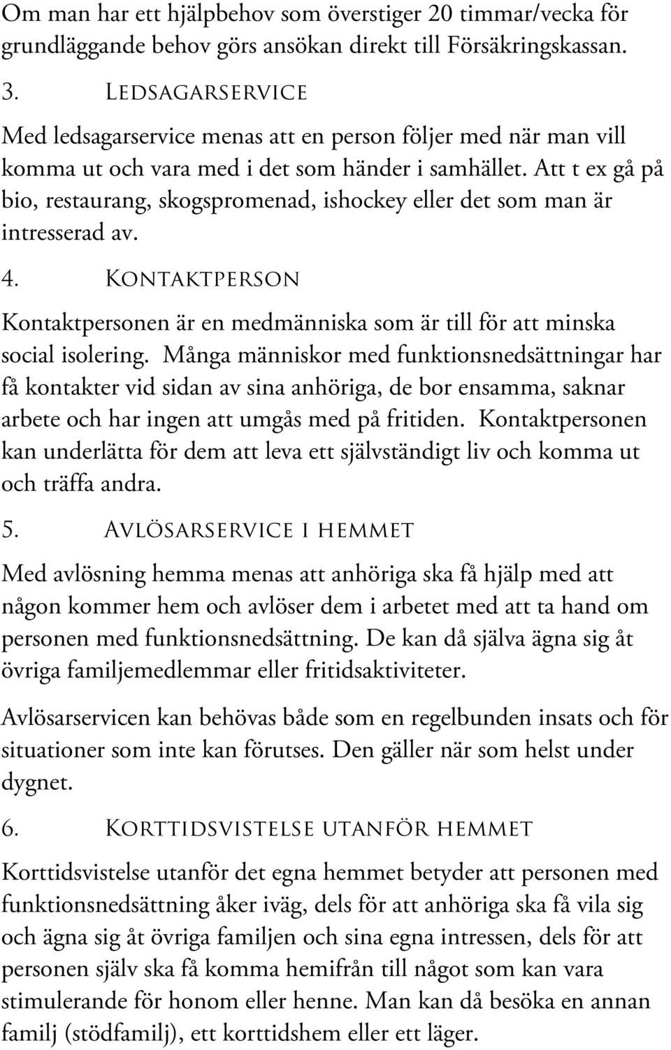 Att t ex gå på bio, restaurang, skogspromenad, ishockey eller det som man är intresserad av. 4. Kontaktperson Kontaktpersonen är en medmänniska som är till för att minska social isolering.