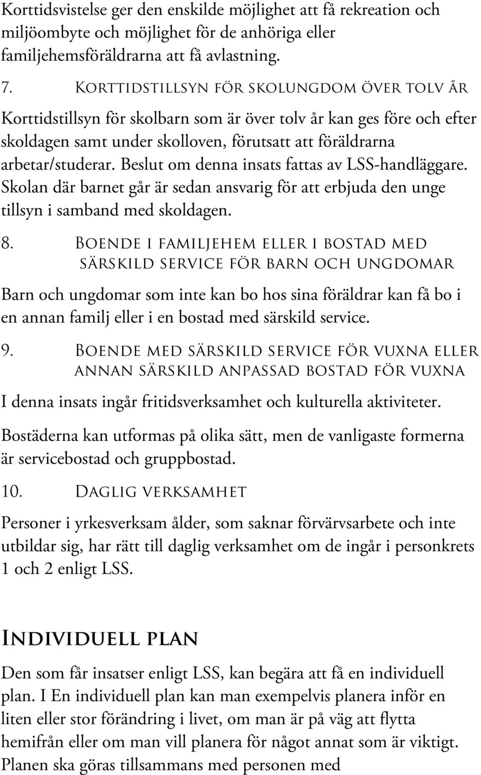 Beslut om denna insats fattas av LSS-handläggare. Skolan där barnet går är sedan ansvarig för att erbjuda den unge tillsyn i samband med skoldagen. 8.