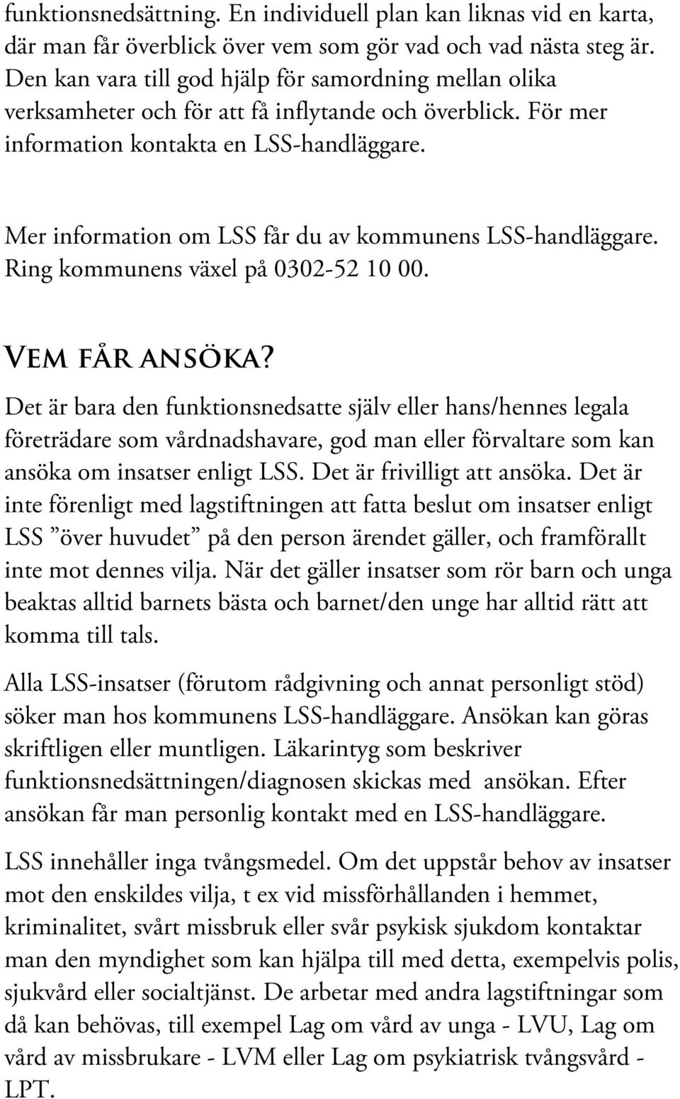 Mer information om LSS får du av kommunens LSS-handläggare. Ring kommunens växel på 0302-52 10 00. Vem får ansöka?