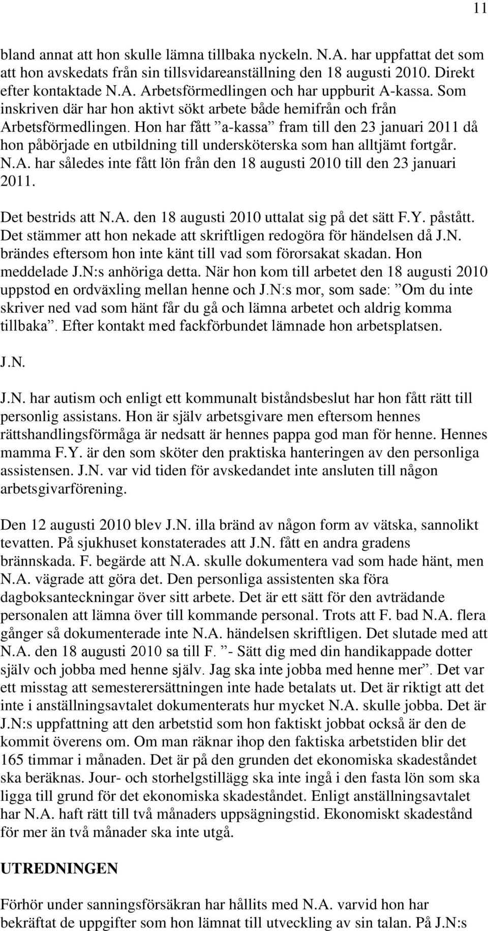 Hon har fått a-kassa fram till den 23 januari 2011 då hon påbörjade en utbildning till undersköterska som han alltjämt fortgår. N.A.