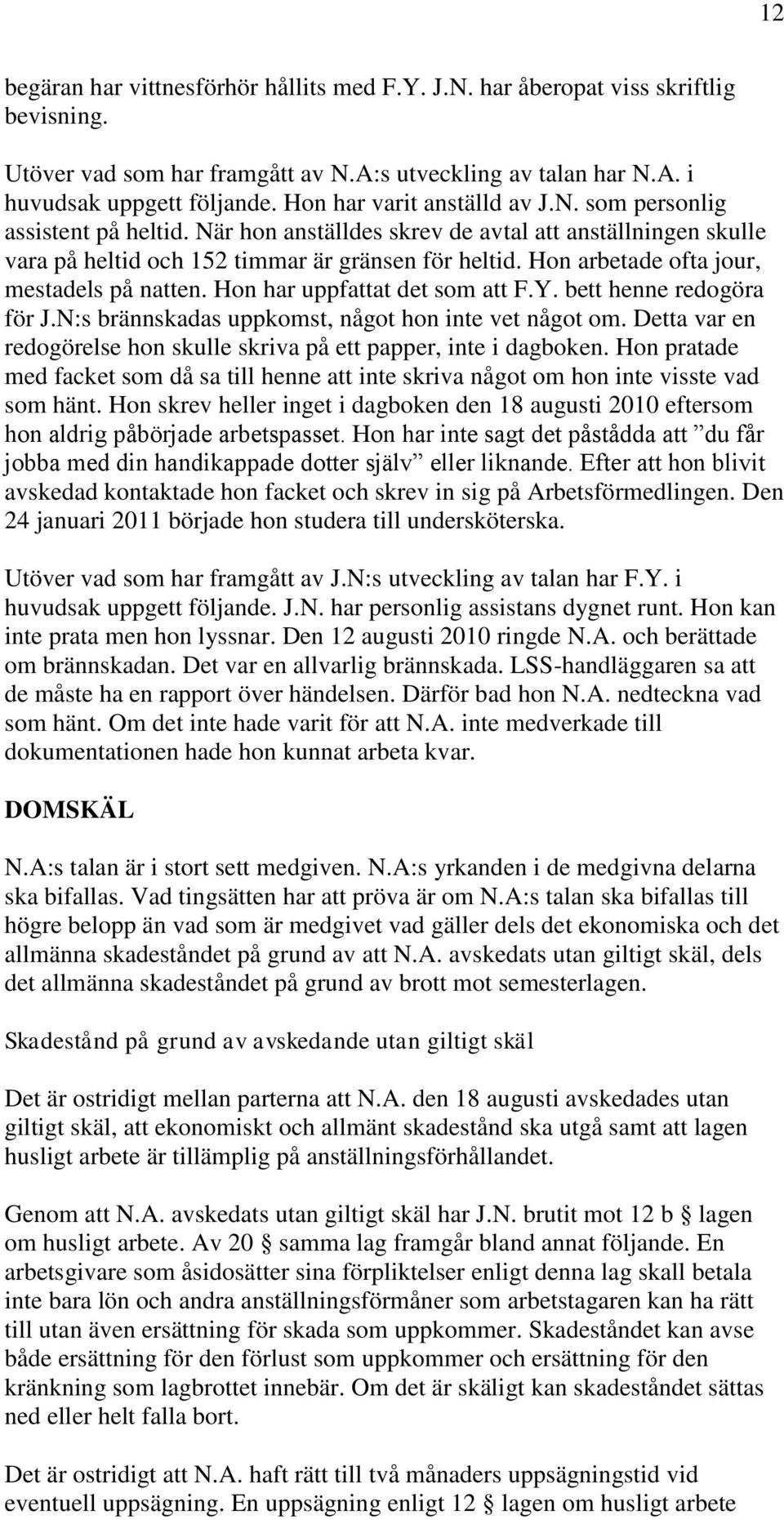 Hon arbetade ofta jour, mestadels på natten. Hon har uppfattat det som att F.Y. bett henne redogöra för J.N:s brännskadas uppkomst, något hon inte vet något om.