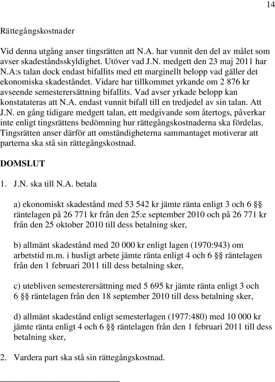 Vad avser yrkade belopp kan konstatateras att N.A. endast vunnit bifall till en tredjedel av sin talan. Att J.N. en gång tidigare medgett talan, ett medgivande som återtogs, påverkar inte enligt tingsrättens bedömning hur rättegångskostnaderna ska fördelas.