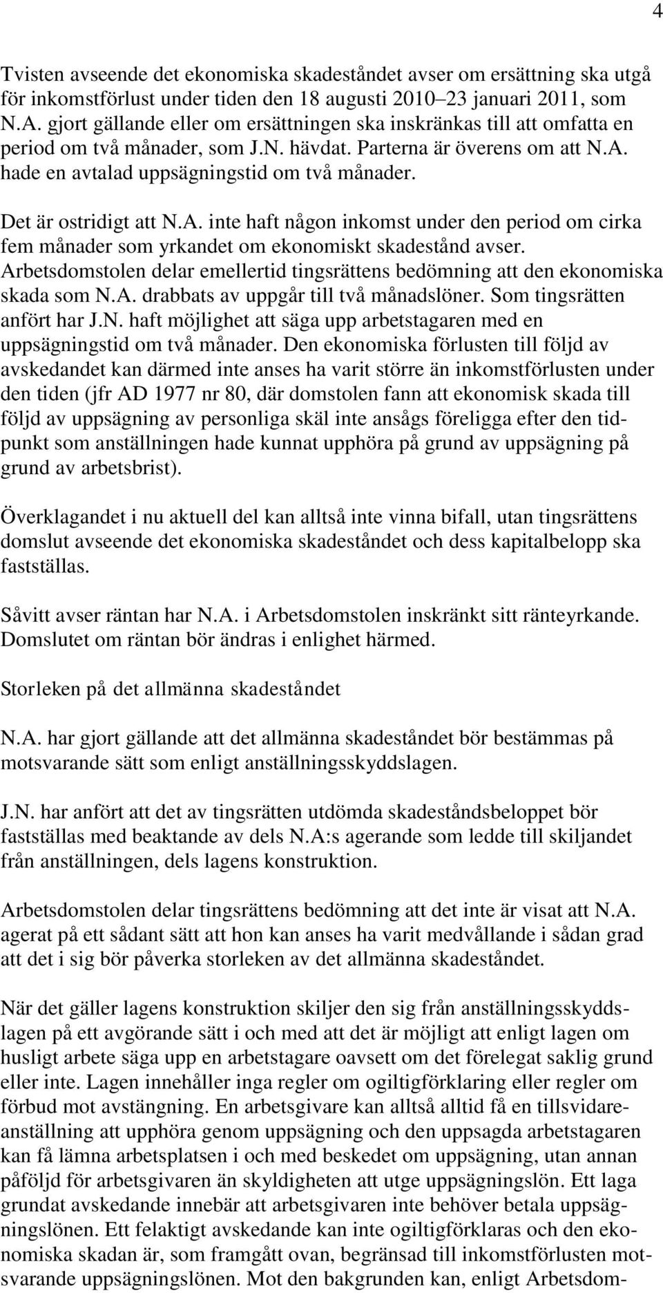 Det är ostridigt att N.A. inte haft någon inkomst under den period om cirka fem månader som yrkandet om ekonomiskt skadestånd avser.