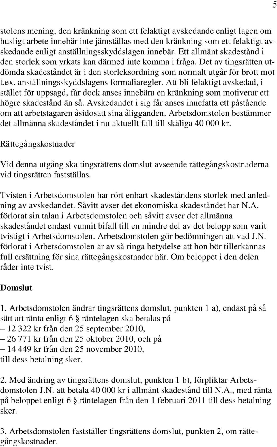 anställningsskyddslagens formaliaregler. Att bli felaktigt avskedad, i stället för uppsagd, får dock anses innebära en kränkning som motiverar ett högre skadestånd än så.