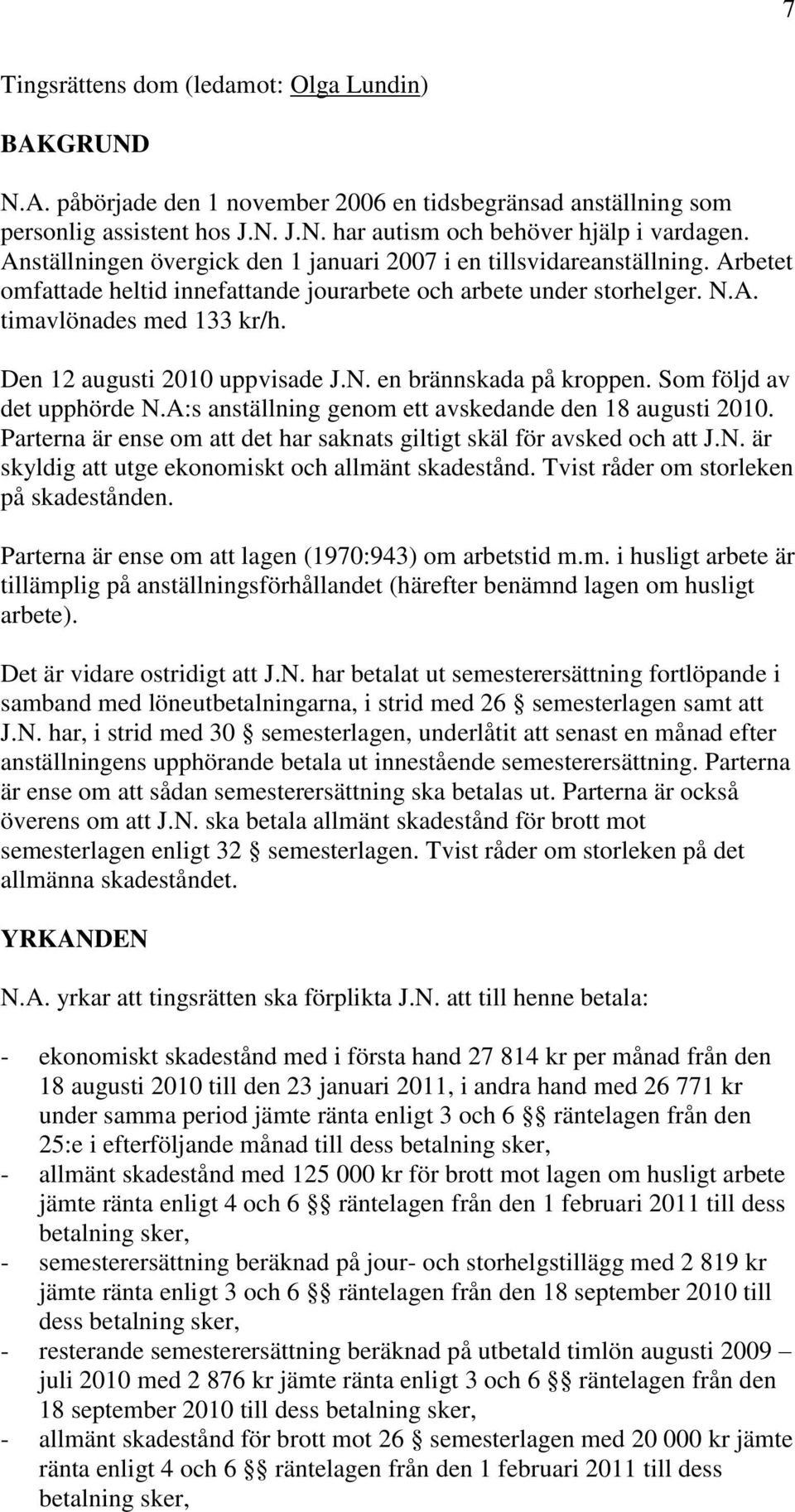 Den 12 augusti 2010 uppvisade J.N. en brännskada på kroppen. Som följd av det upphörde N.A:s anställning genom ett avskedande den 18 augusti 2010.