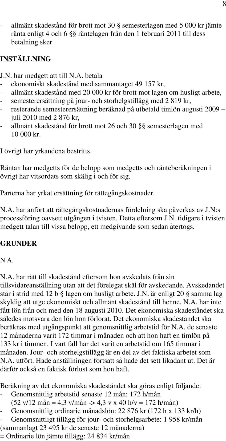 resterande semesterersättning beräknad på utbetald timlön augusti 2009 juli 2010 med 2 876 kr, - allmänt skadestånd för brott mot 26 och 30 semesterlagen med 10 000 kr.