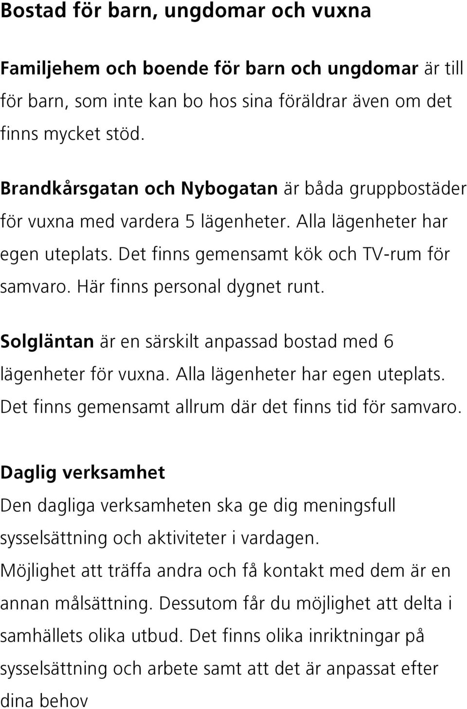 Här finns personal dygnet runt. Solgläntan är en särskilt anpassad bostad med 6 lägenheter för vuxna. Alla lägenheter har egen uteplats. Det finns gemensamt allrum där det finns tid för samvaro.