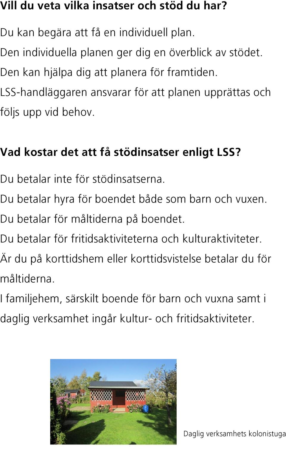 Du betalar inte för stödinsatserna. Du betalar hyra för boendet både som barn och vuxen. Du betalar för måltiderna på boendet.