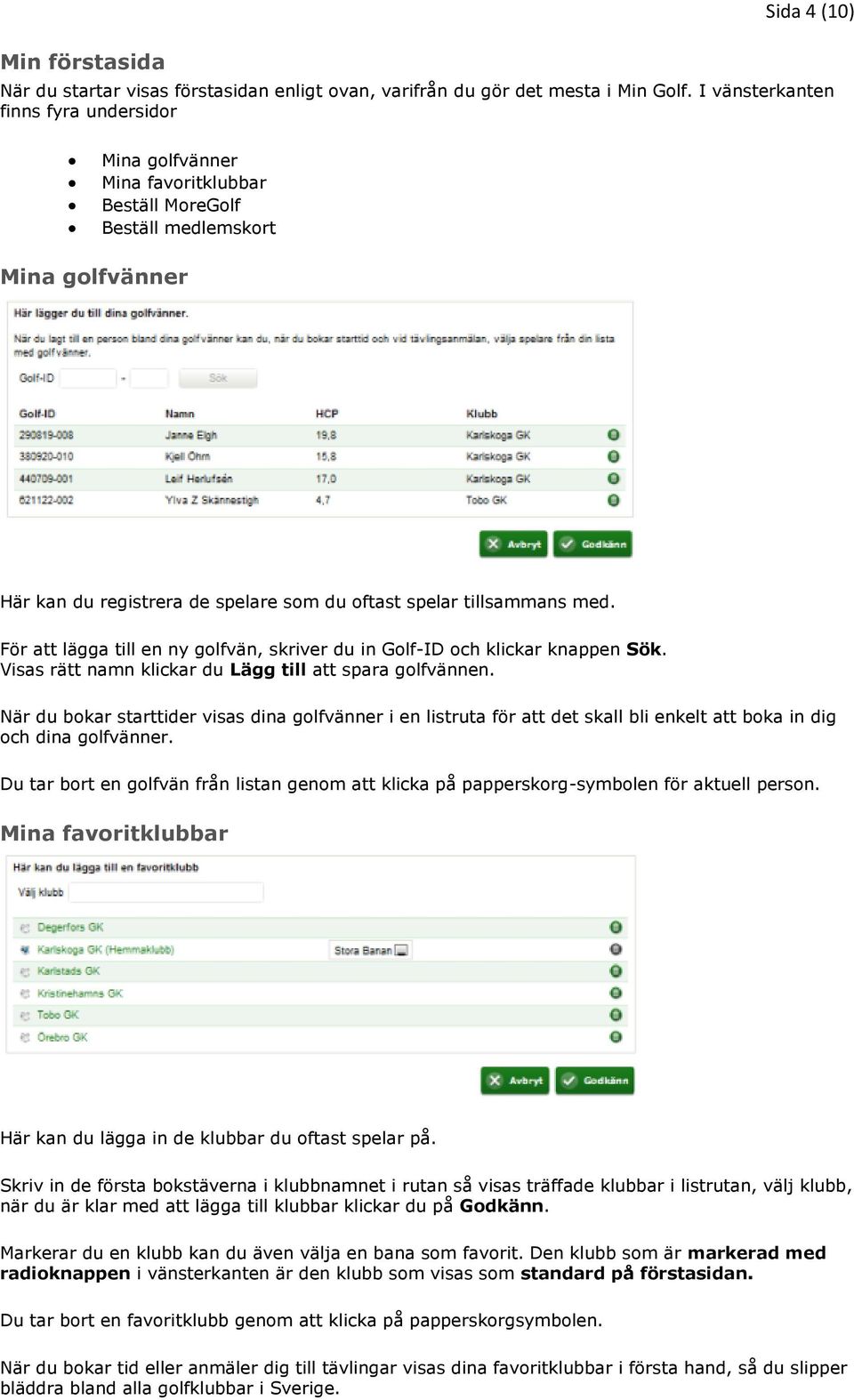 För att lägga till en ny golfvän, skriver du in Golf-ID och klickar knappen Sök. Visas rätt namn klickar du Lägg till att spara golfvännen.