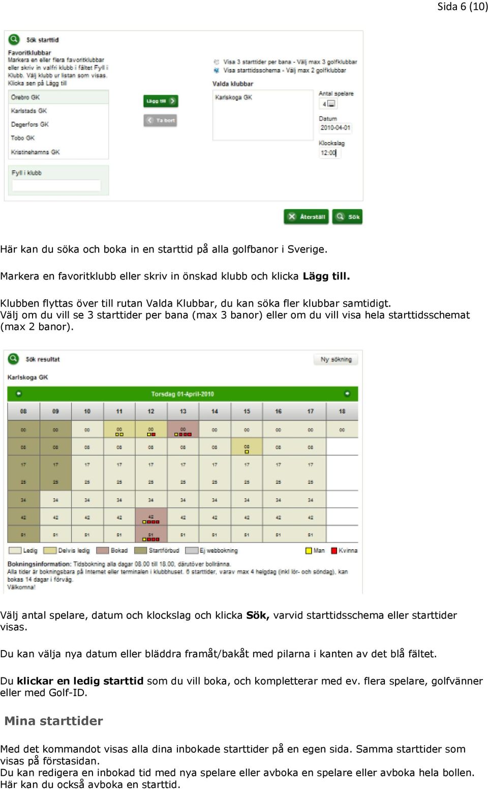 Välj antal spelare, datum och klockslag och klicka Sök, varvid starttidsschema eller starttider visas. Du kan välja nya datum eller bläddra framåt/bakåt med pilarna i kanten av det blå fältet.