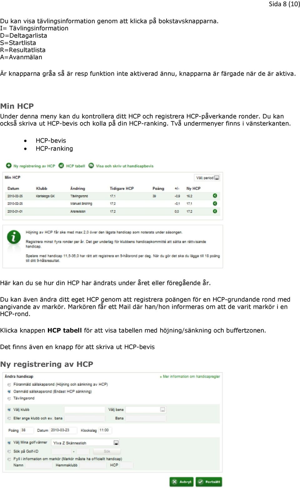 Min HCP Under denna meny kan du kontrollera ditt HCP och registrera HCP-påverkande ronder. Du kan också skriva ut HCP-bevis och kolla på din HCP-ranking. Två undermenyer finns i vänsterkanten.