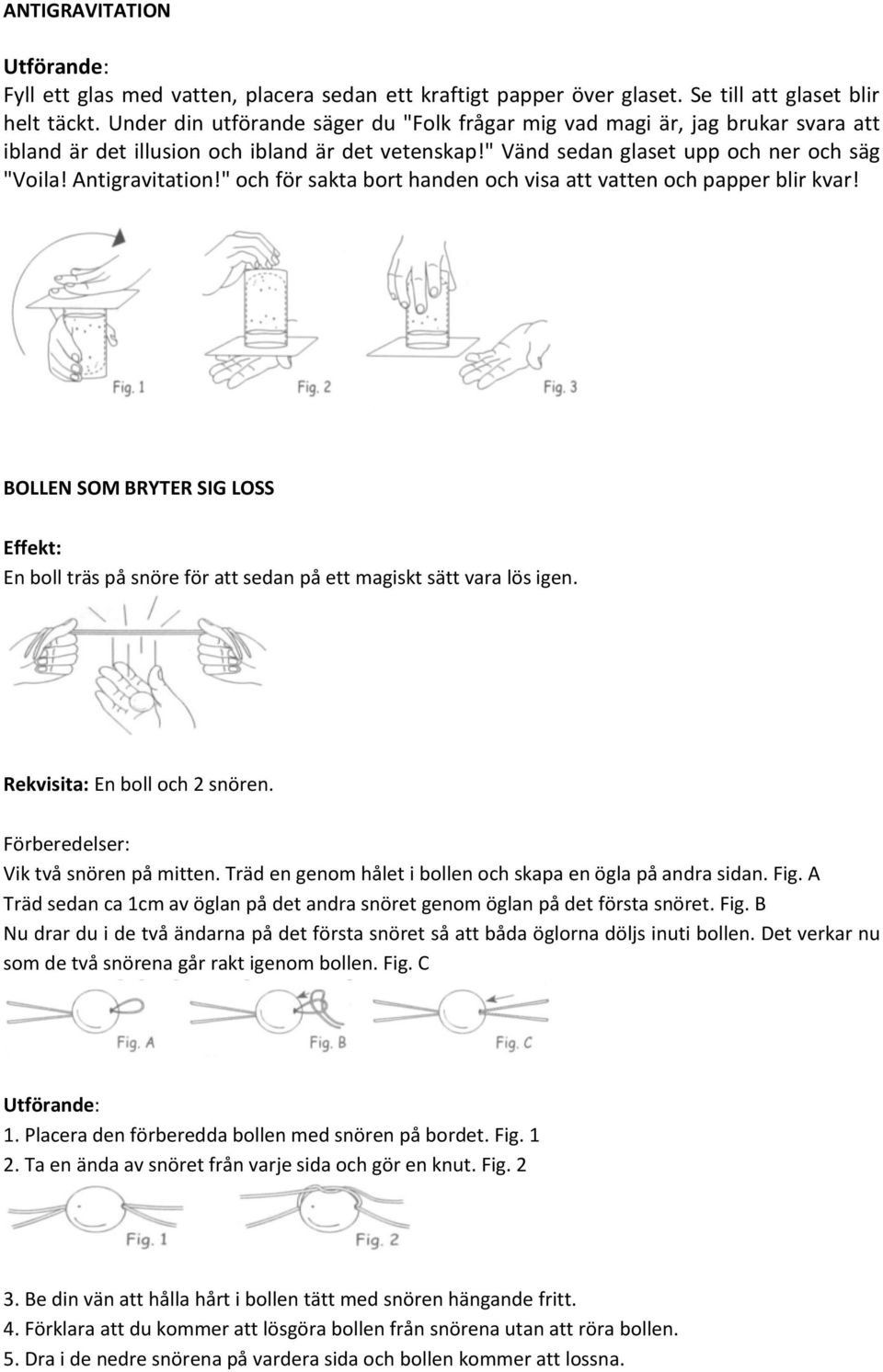 " och för sakta bort handen och visa att vatten och papper blir kvar! BOLLEN SOM BRYTER SIG LOSS En boll träs på snöre för att sedan på ett magiskt sätt vara lös igen. Rekvisita: En boll och 2 snören.