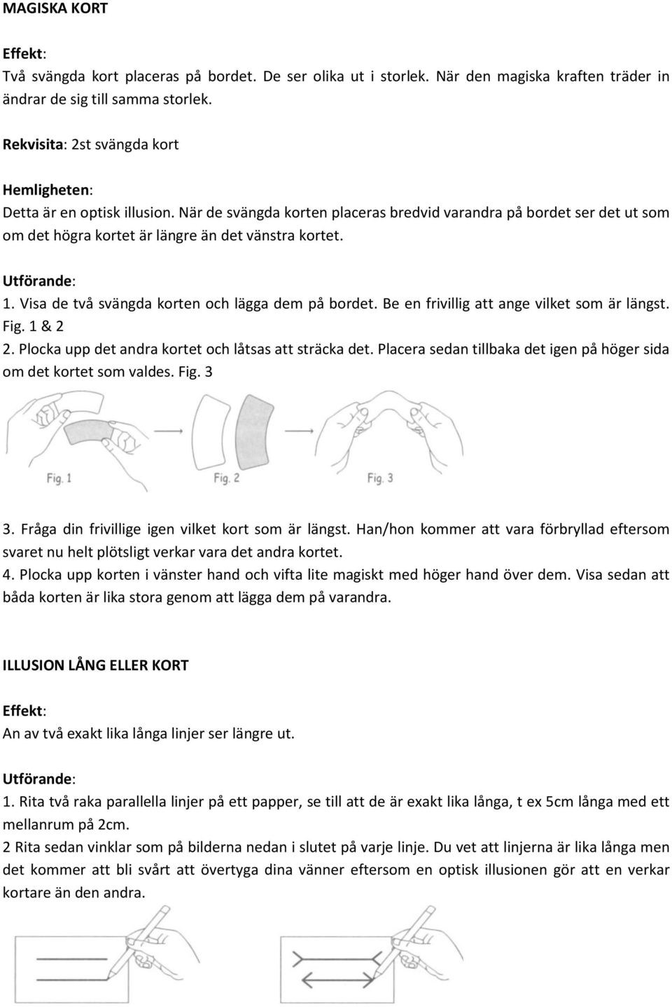 Visa de två svängda korten och lägga dem på bordet. Be en frivillig att ange vilket som är längst. Fig. 1 & 2 2. Plocka upp det andra kortet och låtsas att sträcka det.