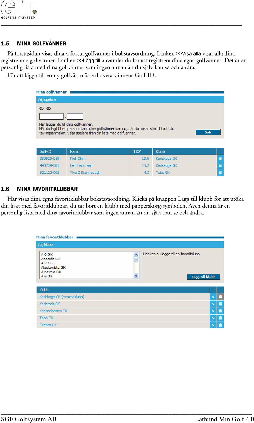 För att lägga till en ny golfvän måste du veta vännens Golf-ID. 1.6 MINA FAVORITKLUBBAR Här visas dina egna favoritklubbar bokstavsordning.