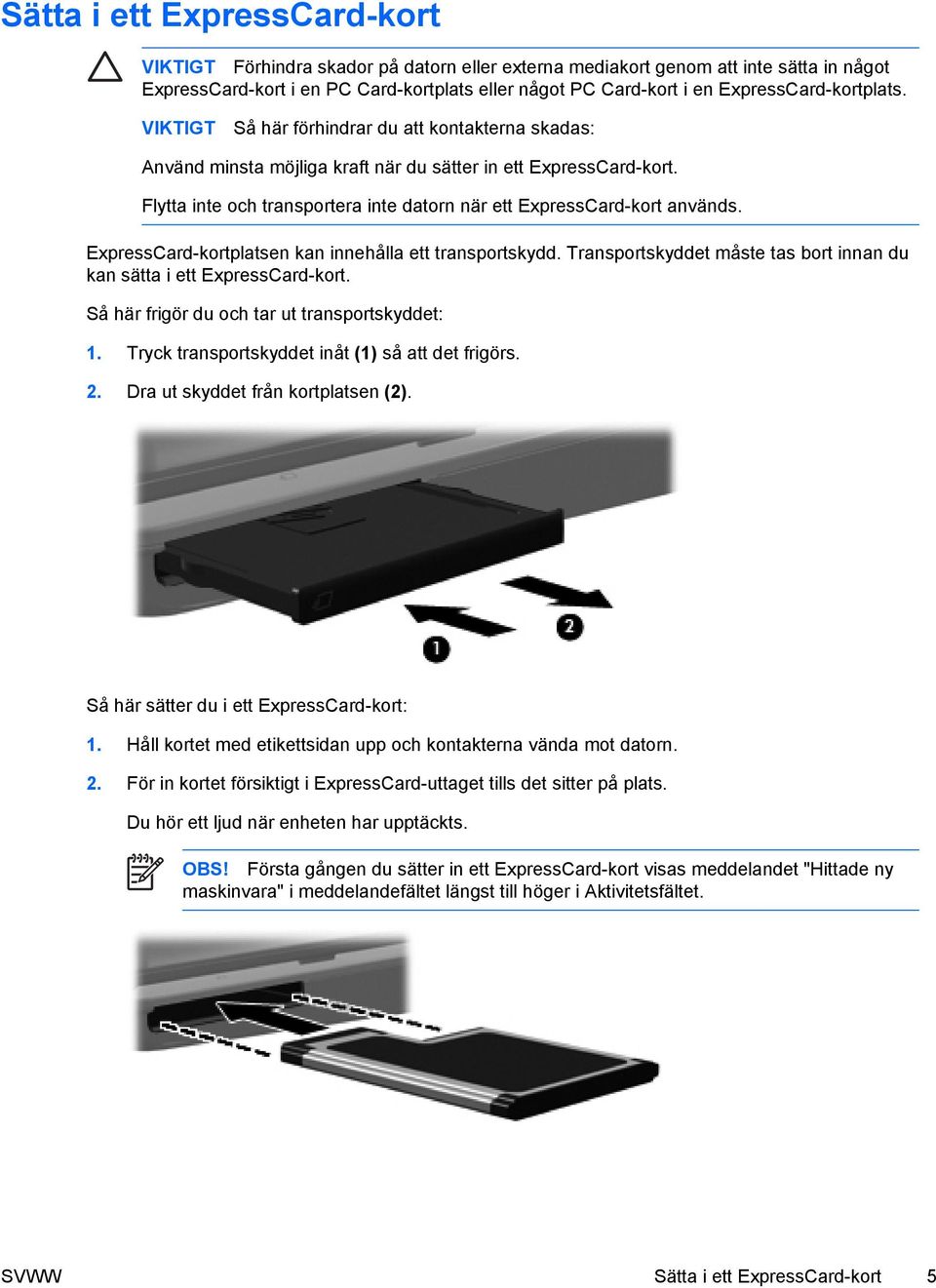 Flytta inte och transportera inte datorn när ett ExpressCard-kort används. ExpressCard-kortplatsen kan innehålla ett transportskydd.