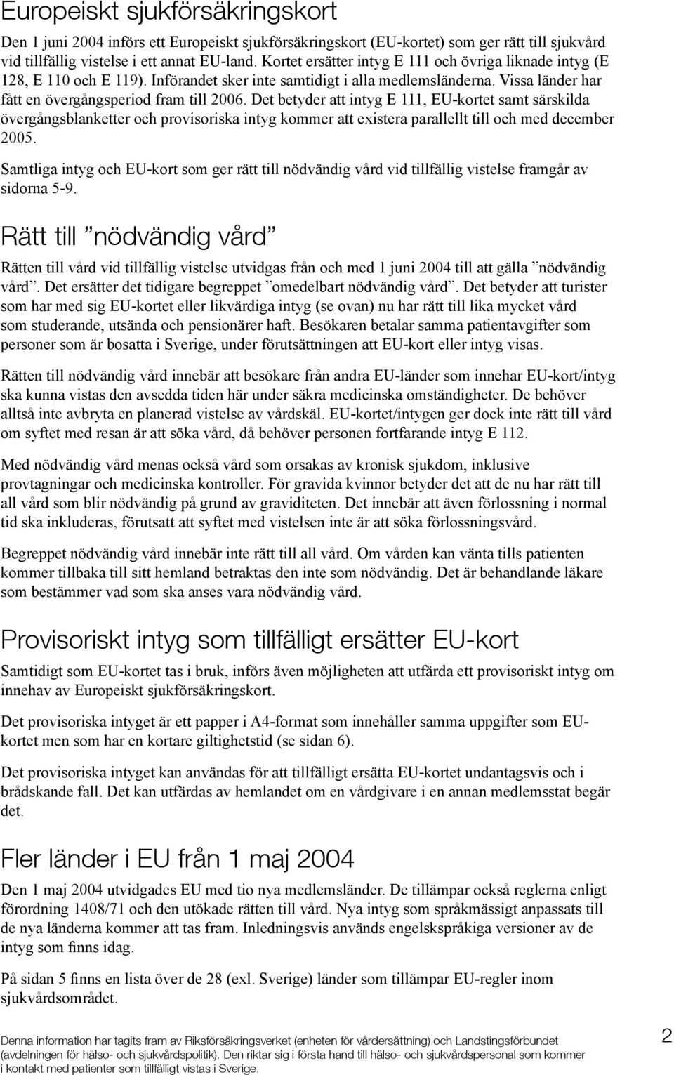Det betyder att intyg E 111, EU-kortet samt särskilda övergångsblanketter och provisoriska intyg kommer att existera parallellt till och med december 2005.