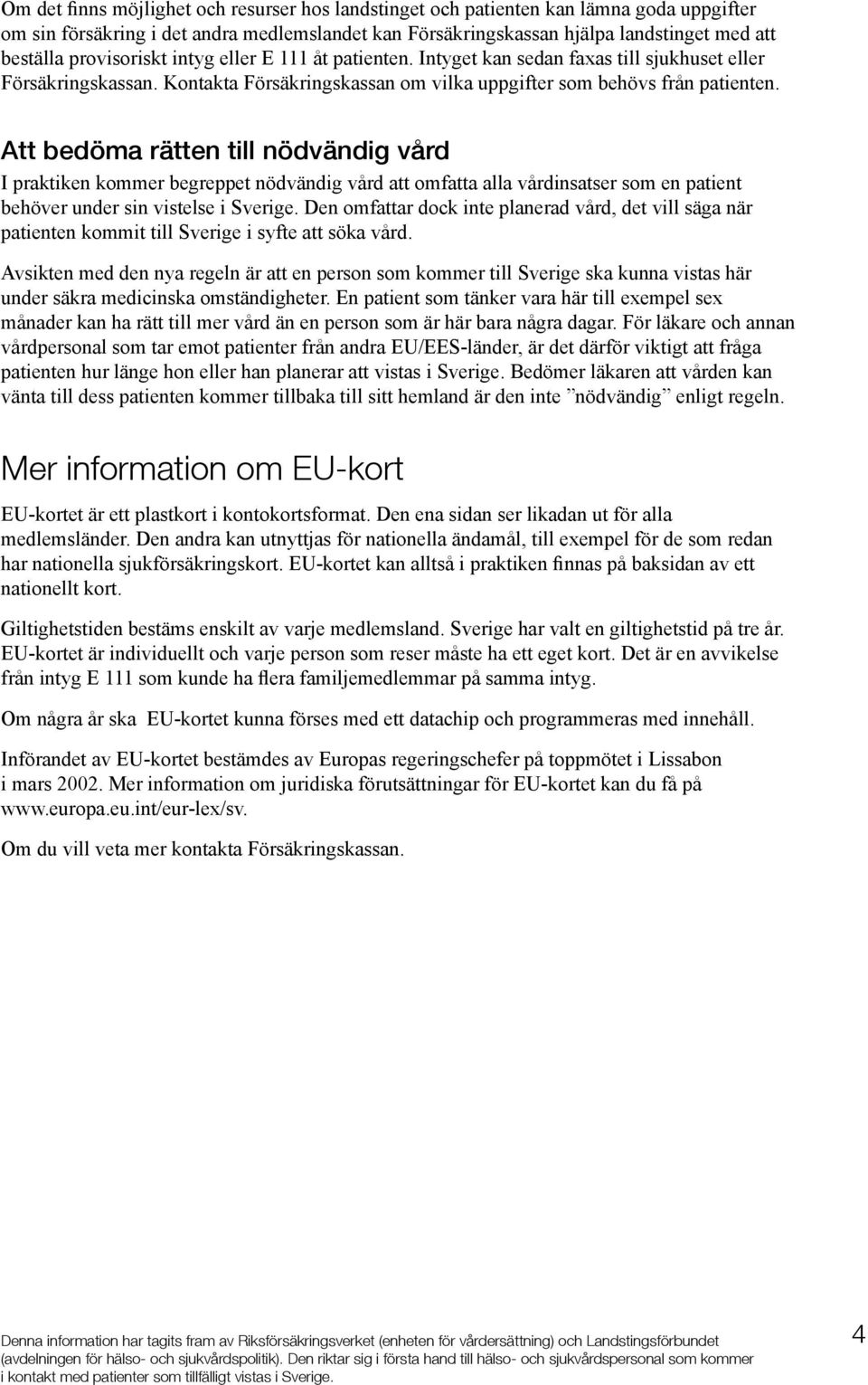 Att bedöma rätten till nödvändig vård I praktiken kommer begreppet nödvändig vård att omfatta alla vårdinsatser som en patient behöver under sin vistelse i Sverige.
