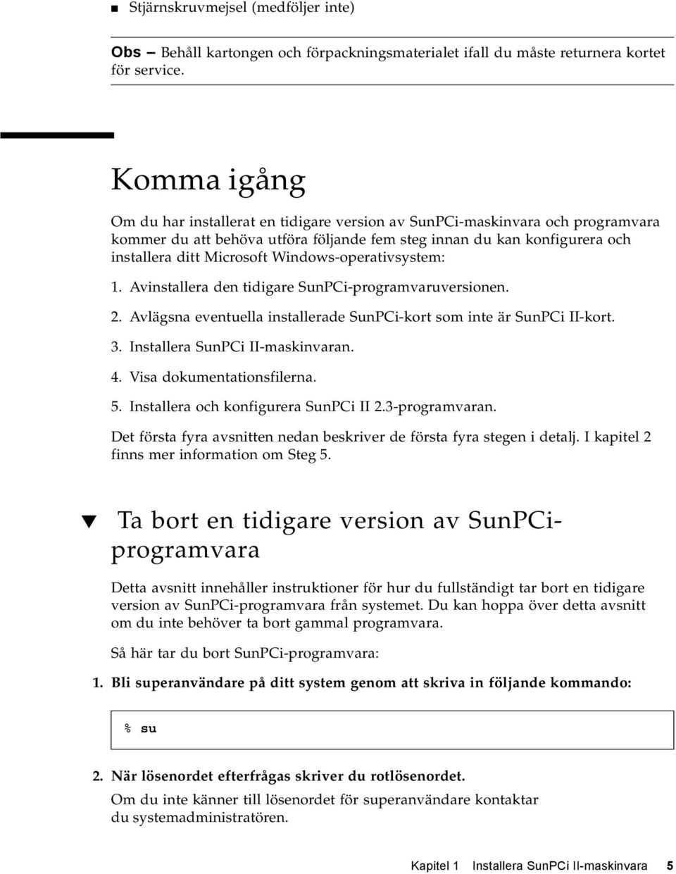 Windows-operativsystem: 1. Avinstallera den tidigare SunPCi-programvaruversionen. 2. Avlägsna eventuella installerade SunPCi-kort som inte är SunPCi II-kort. 3. Installera SunPCi II-maskinvaran. 4.