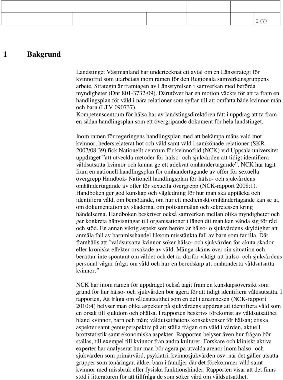 Därutöver har en motion väckts för att ta fram en handlingsplan för våld i nära relationer som syftar till att omfatta både kvinnor män och barn (LTV 090737).