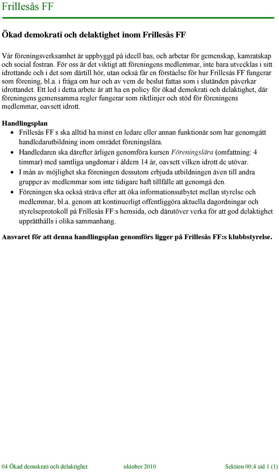 Ett led i detta arbete är att ha en policy för ökad demokrati och delaktighet, där föreningens gemensamma regler fungerar som riktlinjer och stöd för föreningens medlemmar, oavsett idrott.