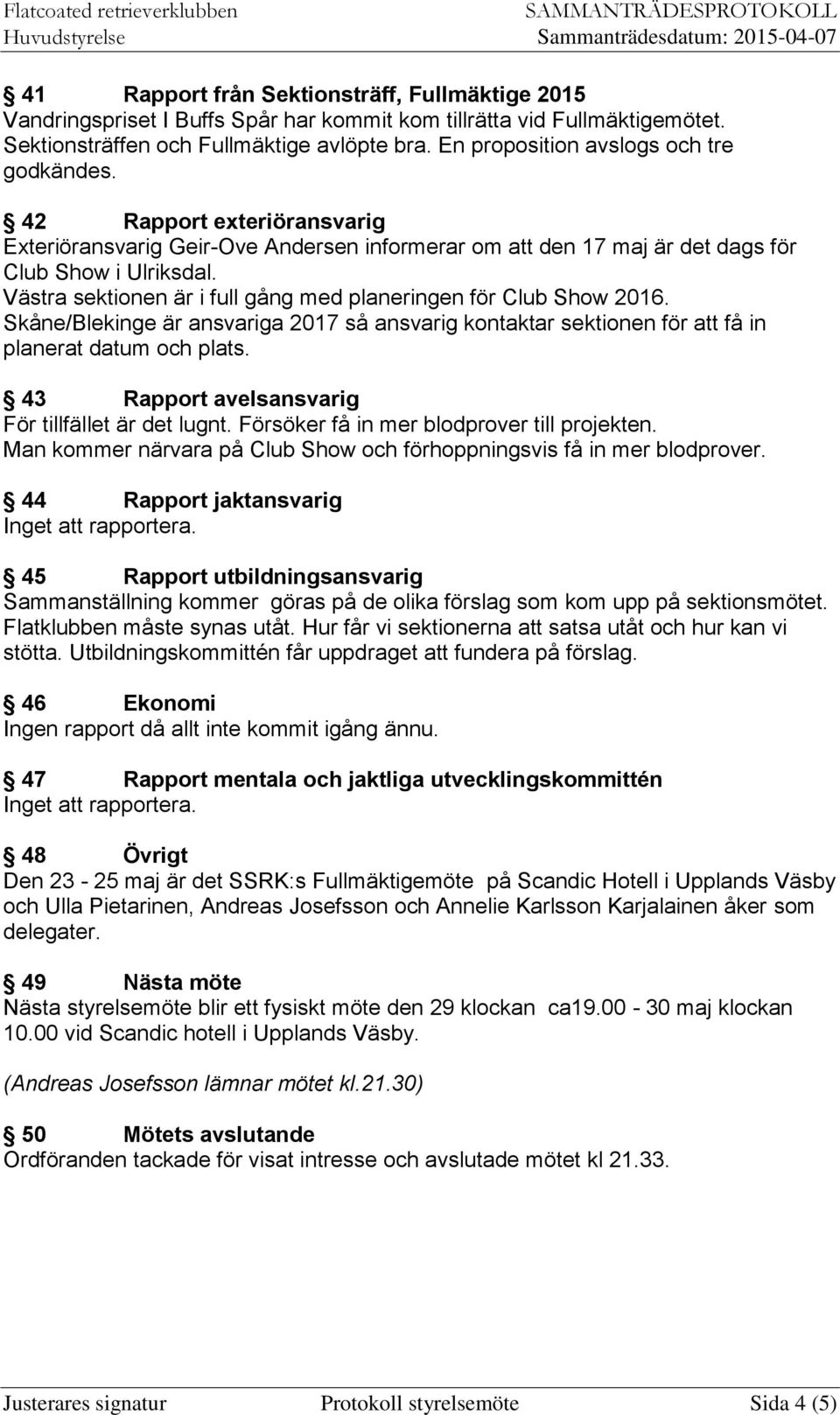 Västra sektionen är i full gång med planeringen för Club Show 2016. Skåne/Blekinge är ansvariga 2017 så ansvarig kontaktar sektionen för att få in planerat datum och plats.