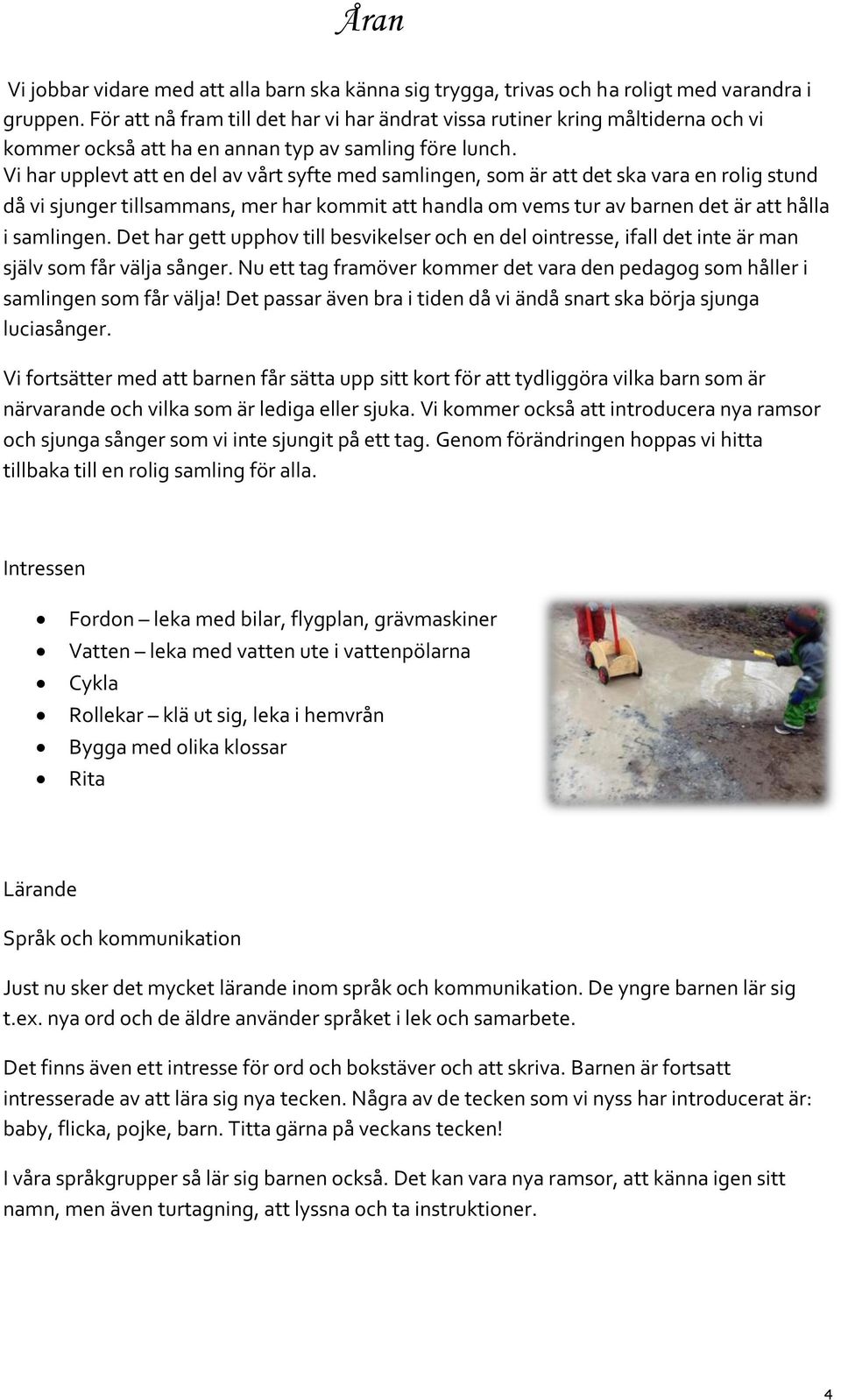 Vi har upplevt att en del av vårt syfte med samlingen, som är att det ska vara en rolig stund då vi sjunger tillsammans, mer har kommit att handla om vems tur av barnen det är att hålla i samlingen.
