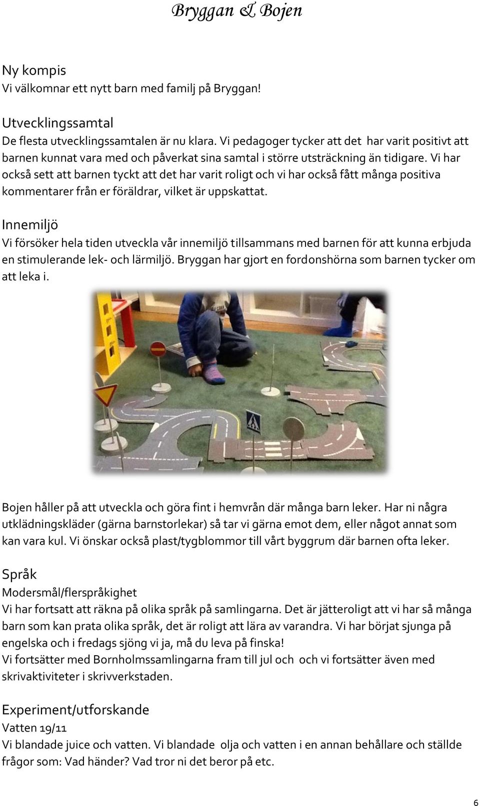 Vi har också sett att barnen tyckt att det har varit roligt och vi har också fått många positiva kommentarer från er föräldrar, vilket är uppskattat.