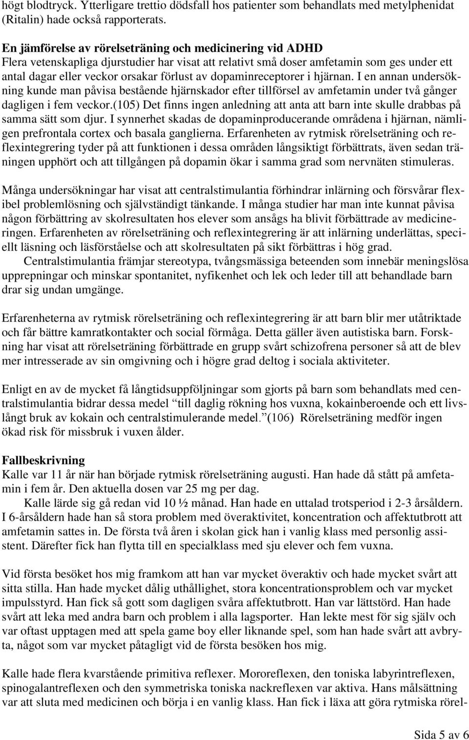 dopaminreceptorer i hjärnan. I en annan undersökning kunde man påvisa bestående hjärnskador efter tillförsel av amfetamin under två gånger dagligen i fem veckor.
