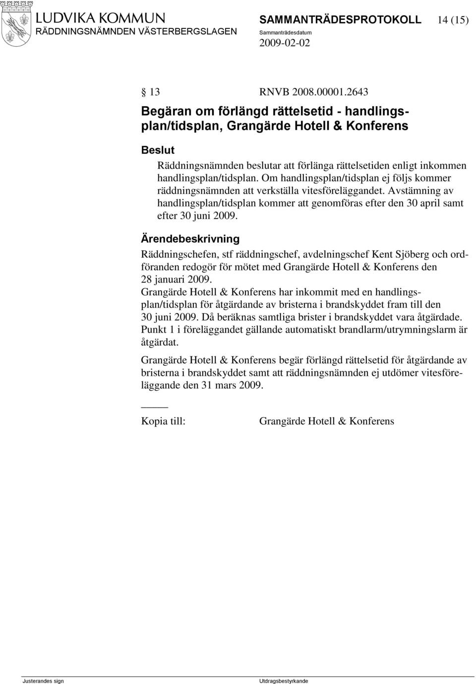 Om handlingsplan/tidsplan ej följs kommer räddningsnämnden att verkställa vitesföreläggandet. Avstämning av handlingsplan/tidsplan kommer att genomföras efter den 30 april samt efter 30 juni 2009.