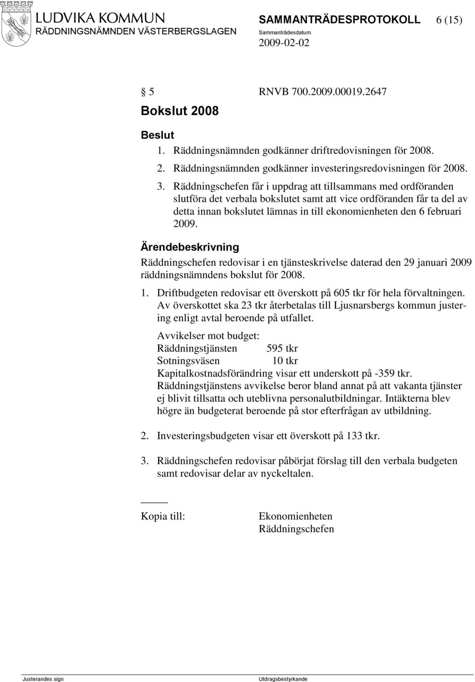 2009. Räddningschefen redovisar i en tjänsteskrivelse daterad den 29 januari 2009 räddningsnämndens bokslut för 2008. 1. Driftbudgeten redovisar ett överskott på 605 tkr för hela förvaltningen.