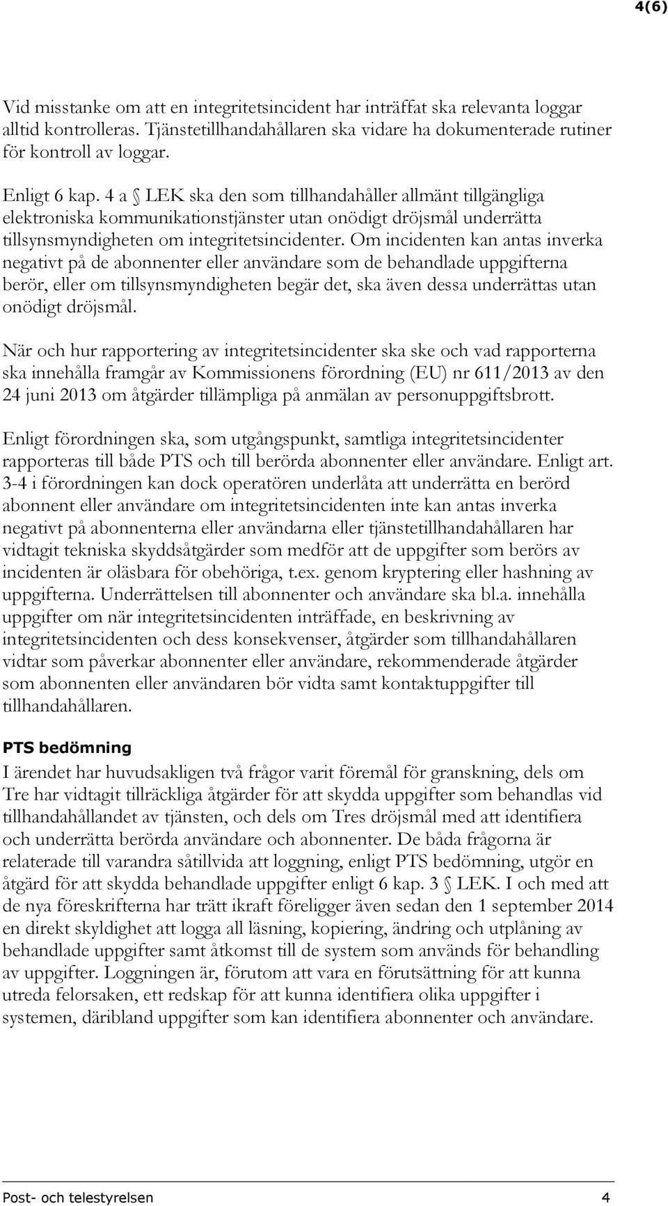 Om incidenten kan antas inverka negativt på de abonnenter eller användare som de behandlade uppgifterna berör, eller om tillsynsmyndigheten begär det, ska även dessa underrättas utan onödigt dröjsmål.