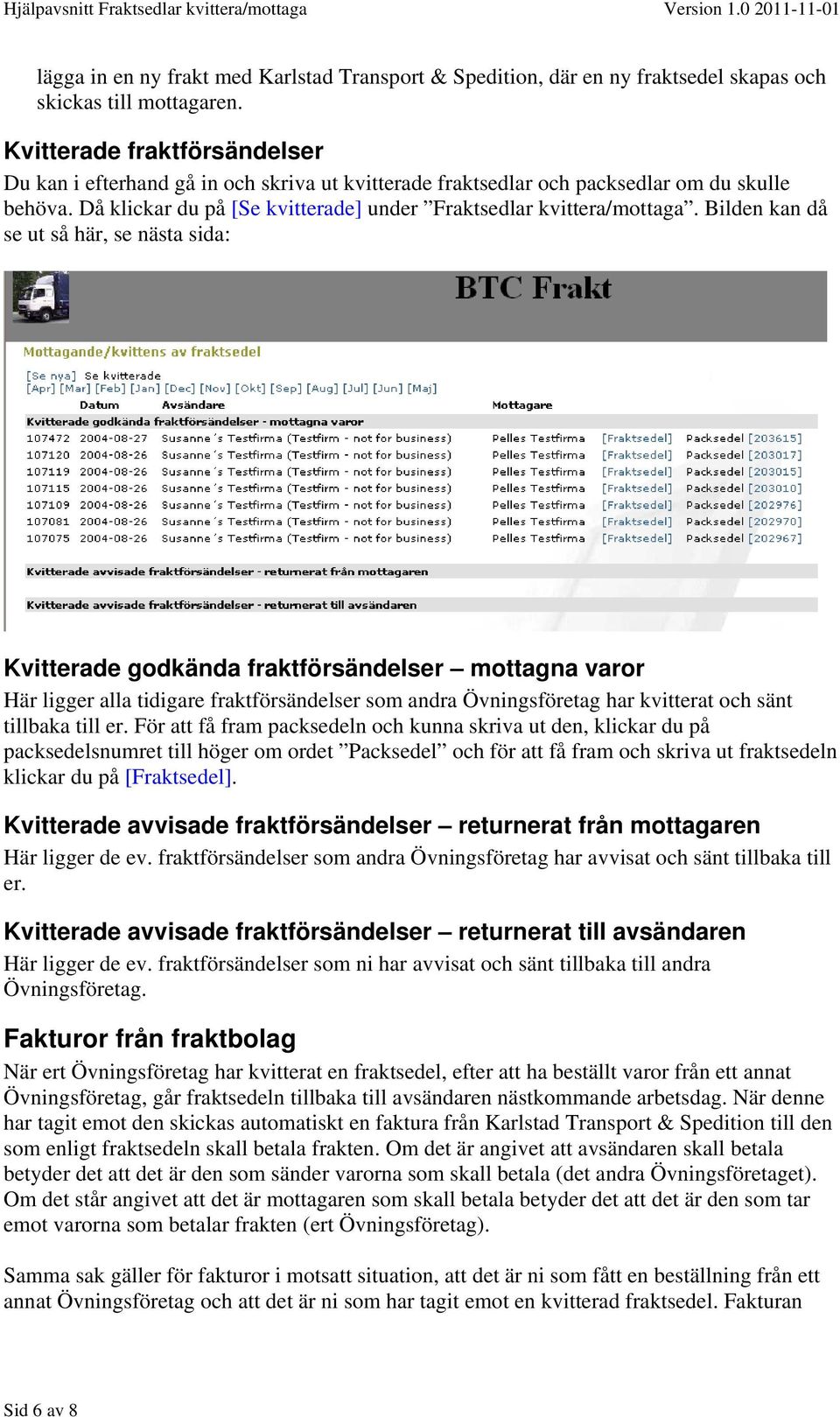 Bilden kan då se ut så här, se nästa sida: Kvitterade godkända fraktförsändelser mottagna varor Här ligger alla tidigare fraktförsändelser som andra Övningsföretag har kvitterat och sänt tillbaka