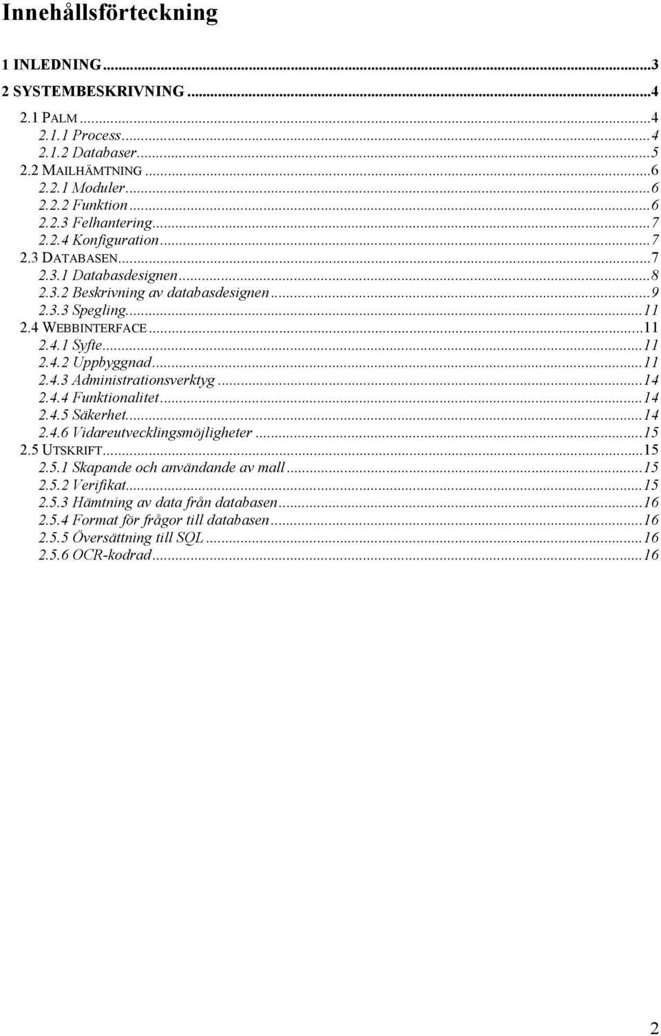 ..11 2.4.3 Administrationsverktyg...14 2.4.4 Funktionalitet...14 2.4.5 Säkerhet...14 2.4.6 Vidareutvecklingsmöjligheter...15 2.5 UTSKRIFT...15 2.5.1 Skapande och användande av mall.
