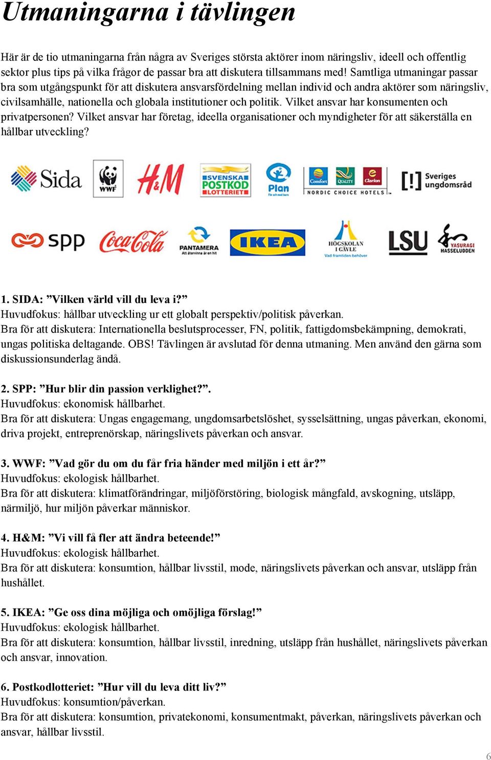 Samtliga utmaningar passar bra som utgångspunkt för att diskutera ansvarsfördelning mellan individ och andra aktörer som näringsliv, civilsamhälle, nationella och globala institutioner och politik.