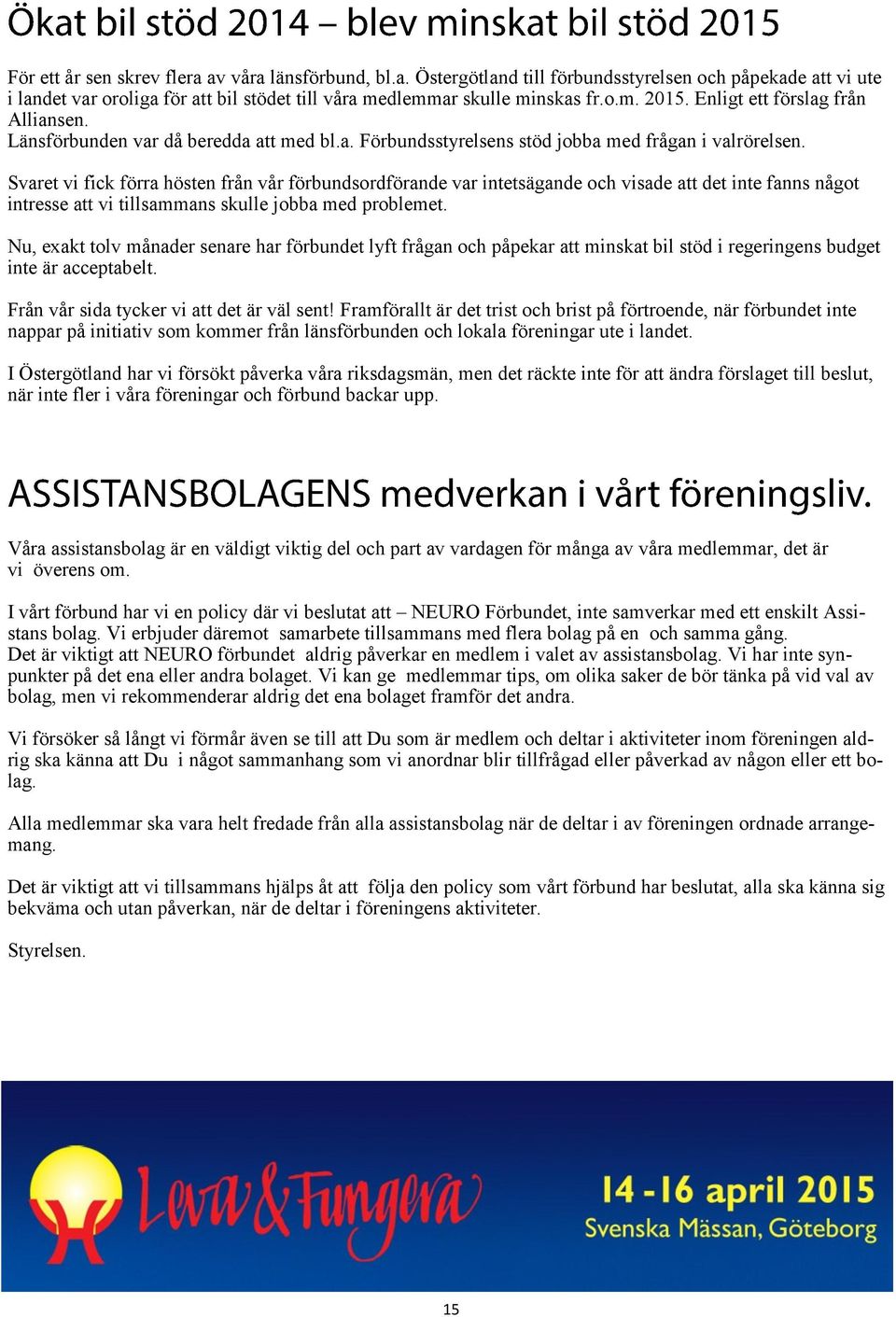 Svaret vi fick förra hösten från vår förbundsordförande var intetsägande och visade att det inte fanns något intresse att vi tillsammans skulle jobba med problemet.