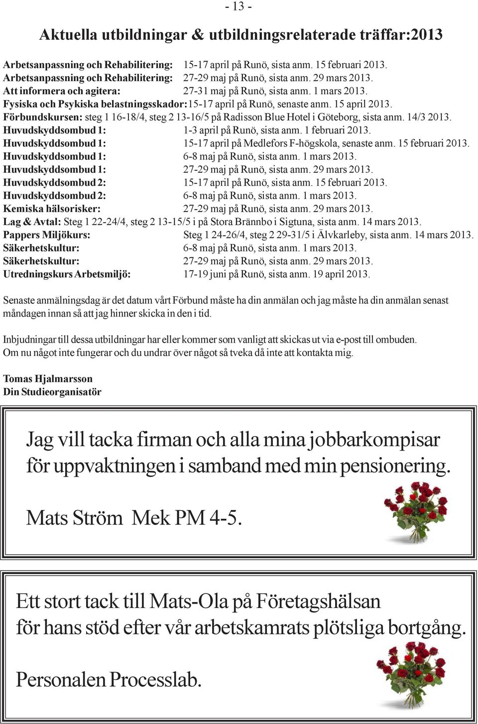 Fysiska och Psykiska belastningsskador:15-17 april på Runö, senaste anm. 15 april 2013. Förbundskursen: steg 1 16-18/4, steg 2 13-16/5 på Radisson Blue Hotel i Göteborg, sista anm. 14/3 2013.