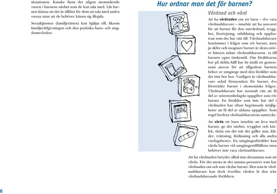 Socialtjänsten (familjerätten) kan hjälpa till, liksom familjerådgivningen och den psykiska barn- och ungdomsvården. Hur ordnar man det för barnen?