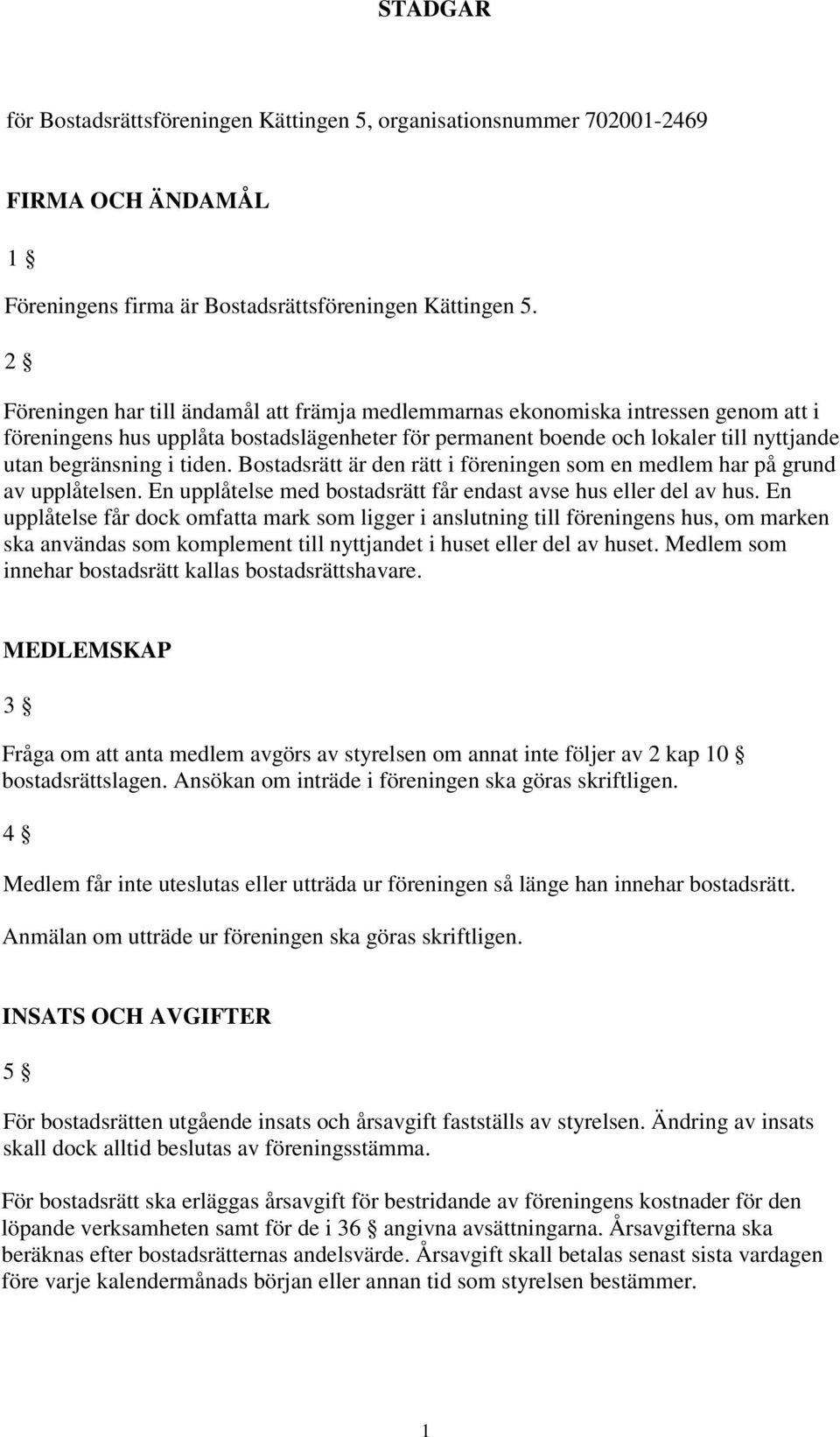 tiden. Bostadsrätt är den rätt i föreningen som en medlem har på grund av upplåtelsen. En upplåtelse med bostadsrätt får endast avse hus eller del av hus.