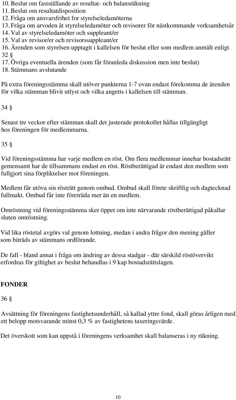 Ärenden som styrelsen upptagit i kallelsen för beslut eller som medlem anmält enligt 32 17. Övriga eventuella ärenden (som får föranleda diskussion men inte beslut) 18.